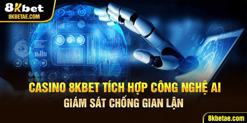 Casino 8KBET tích hợp công nghệ AI giám sát chống gian lận