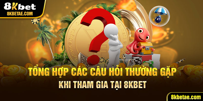 Tổng hợp các câu hỏi thường gặp khi tham gia tại 8KBET