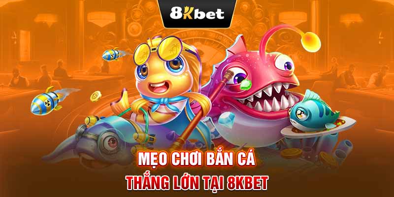 Mẹo chơi bắn cá thắng lớn tại 8KBET