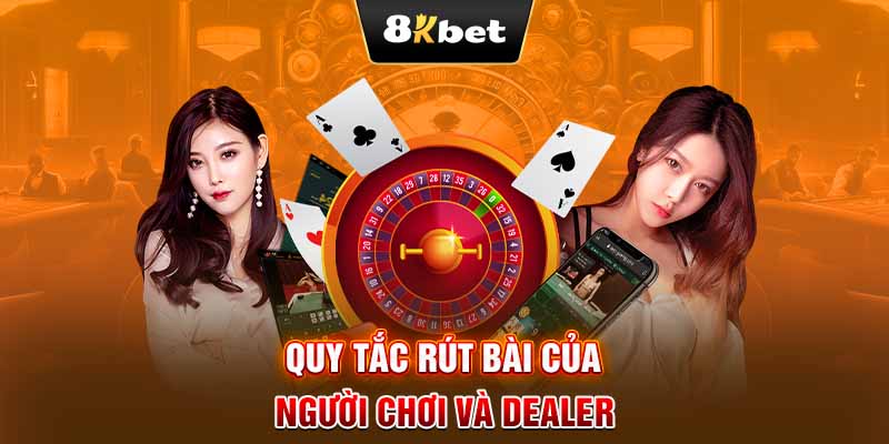 Quy tắc rút bài của người chơi và dealer