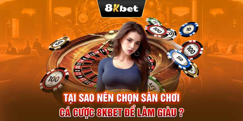 Tại sao nên chọn sân chơi cá cược 8KBET để làm giàu?